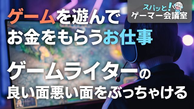 ゲームを遊んでお金を貰う!?「ゲームライター」という職業の現実、当事者の本音【スパッと!ゲーマー会議室】