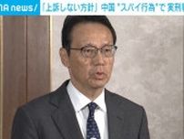 「上訴しない方針」中国“スパイ行為”で実刑判決の男性