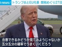 トランプ氏とEU代表 関税めぐり27日に会談