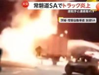 「破裂音響き真っ赤な炎と大量の黒煙」深夜の常磐道・友部SAが騒然…トラック炎上し運転手と連絡取れず　茨城