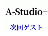 7/25放送「A-Studio＋」ゲスト発表