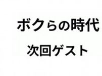 7.6放送「ボクらの時代」ゲスト発表