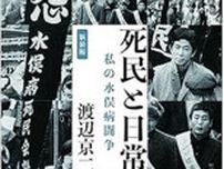 【郷土の本】『新装版　死民と日常　私の水俣病闘争』渡辺京二著　基層民の心情と倫理